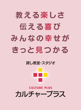 教える楽しさ 伝える喜び みんなの幸せが きっと見つかる　貸し教室・スタジオ　カルチャープラス